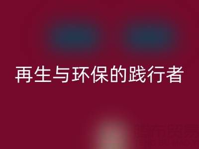 上海库存辅料开云手机入口官网公司：资源再生与环保的践行者