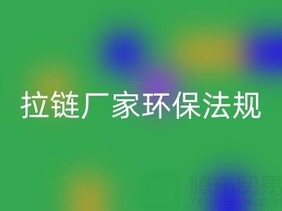 拉链开云手机入口官网厂家的环保法规解读与政策支持分析：绿色转型新机遇