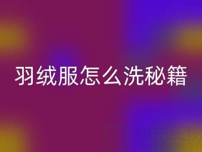 羽绒服怎么洗秘籍:洗净保暖且不缩水的妙招