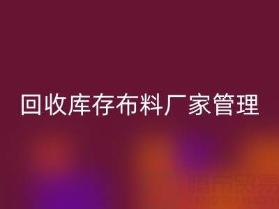开云手机入口官网库存布料厂家管理：纺织业可持续发展的绿色引擎