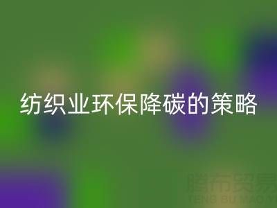 开云手机入口官网库存布料厂家：纺织业环保降碳的有效策略