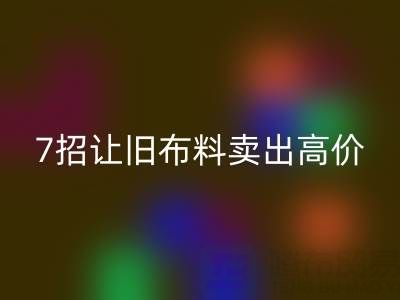 山东开云手机入口官网布料电话沟通技巧：7招让您的旧布料卖出高价！
