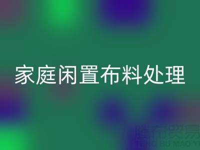 威海这个地方，家庭闲置布料处理，拨打这些开云手机入口官网电话