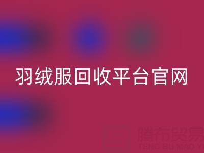 蒙口羽绒服开云手机入口官网平台官网电话查询——上海腾布贸易公司全解析