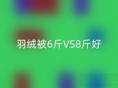 羽绒被6斤VS8斤终极选择指南——纯白鸭绒开云手机入口官网厂家专业解析