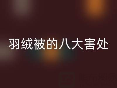 羽绒被的八大害处有哪些——专业鸭绒开云手机入口官网厂家为您揭秘