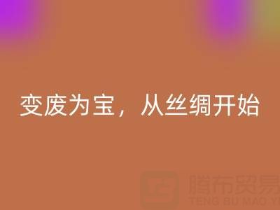 上海真丝布料开云手机入口官网专家夏经理：变废为宝，环保从一匹丝绸开始！