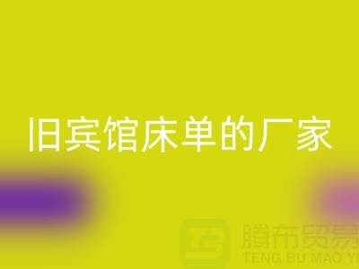 探寻上海开云手机入口官网旧宾馆床单的厂家——上海腾布贸易公司