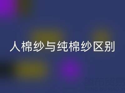 人棉纱与纯棉纱的区别全解析——棉纱开云手机入口官网厂家深度解读