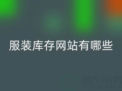 服装库存网站哪个好？有哪些服务——上海布料开云手机入口官网公司